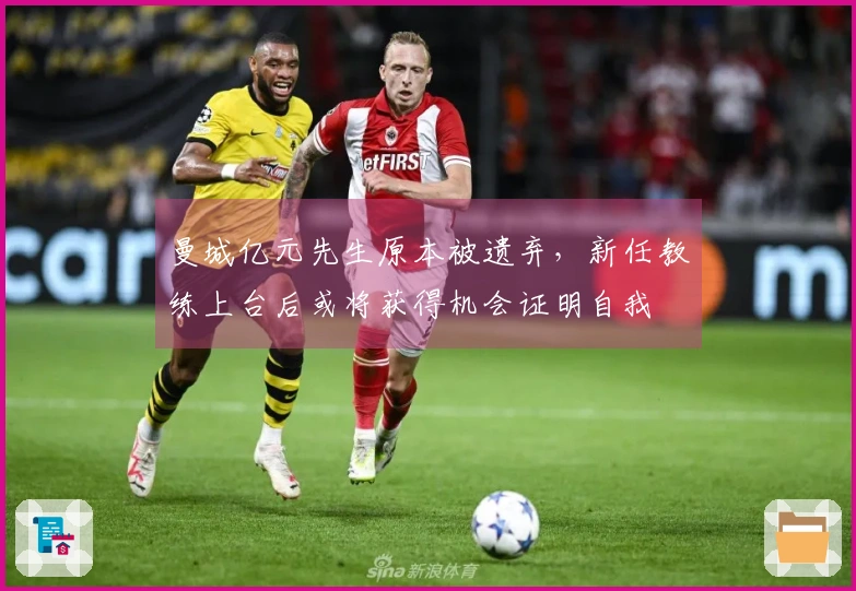 曼城亿元先生原本被遗弃，新任教练上台后或将获得机会证明自我